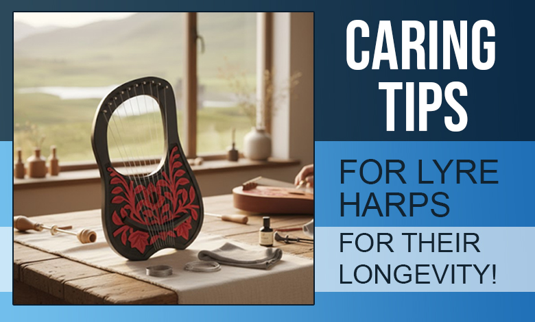Caring Tips for Lyre Harps for Their Longevity!new
