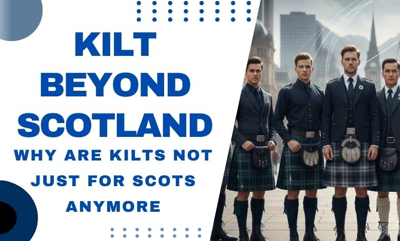 Kilt Beyond Scotland: Why Are Kilts Not Just for Scots Anymore