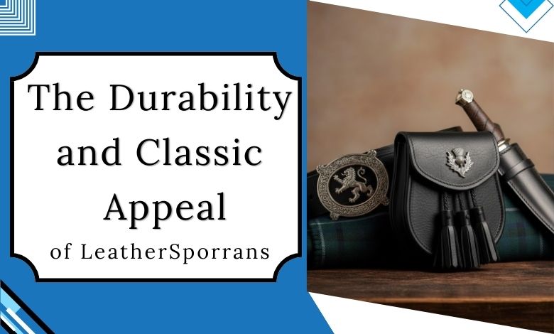 The Durability and Classic Appeal of Leather Sporrans (1)