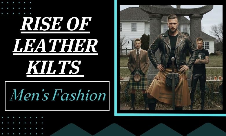 The Rise of Leather Kilts in Men’s Fashion_ A Nod to Leather Pants